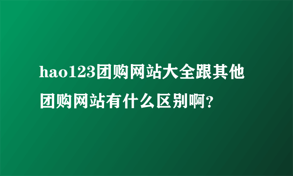 hao123团购网站大全跟其他团购网站有什么区别啊？