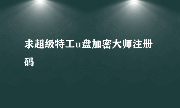 求超级特工u盘加密大师注册码