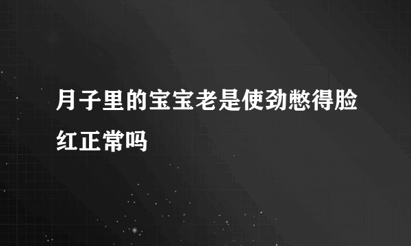 月子里的宝宝老是使劲憋得脸红正常吗