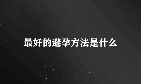 最好的避孕方法是什么