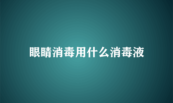 眼睛消毒用什么消毒液