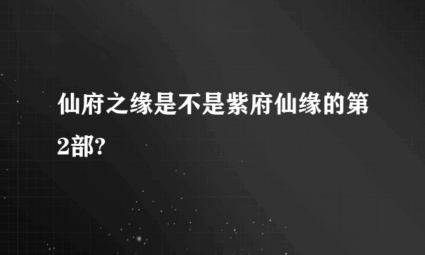 仙府之缘是不是紫府仙缘的第2部?