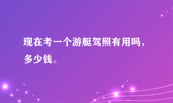 现在考一个游艇驾照有用吗，多少钱。