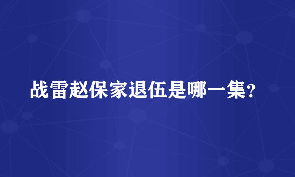 战雷赵保家退伍是哪一集？