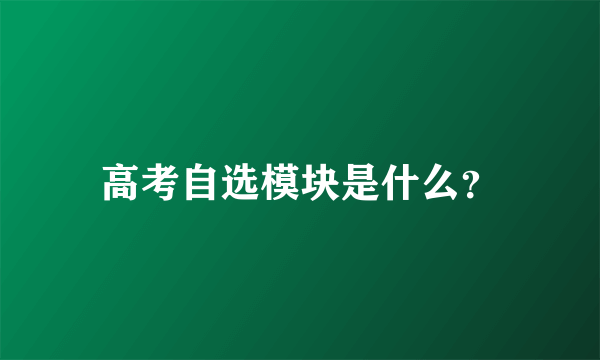 高考自选模块是什么？