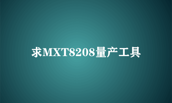 求MXT8208量产工具