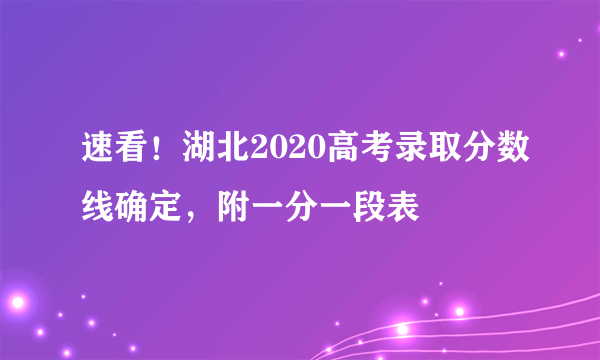 速看！湖北2020高考录取分数线确定，附一分一段表