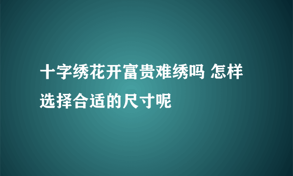 十字绣花开富贵难绣吗 怎样选择合适的尺寸呢