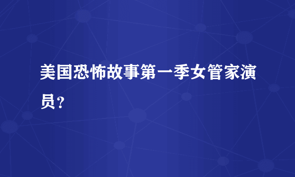 美国恐怖故事第一季女管家演员？