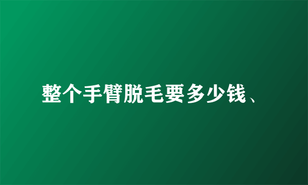 整个手臂脱毛要多少钱、