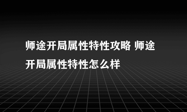 师途开局属性特性攻略 师途开局属性特性怎么样