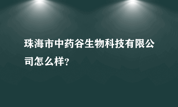 珠海市中药谷生物科技有限公司怎么样？