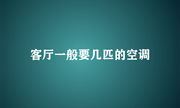 客厅一般要几匹的空调