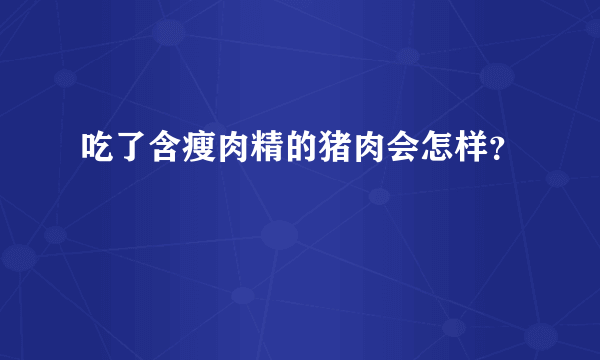 吃了含瘦肉精的猪肉会怎样？