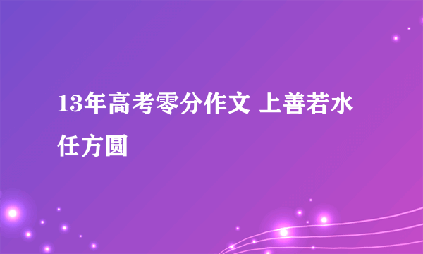 13年高考零分作文 上善若水任方圆