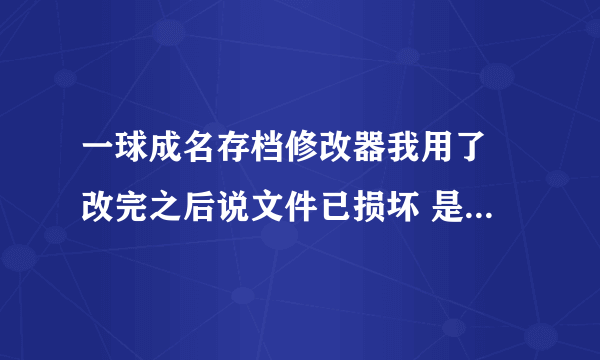 一球成名存档修改器我用了 改完之后说文件已损坏 是怎么回事？