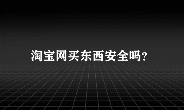 淘宝网买东西安全吗？