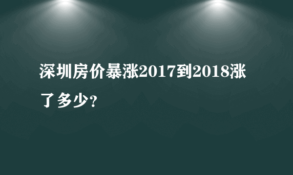 深圳房价暴涨2017到2018涨了多少？