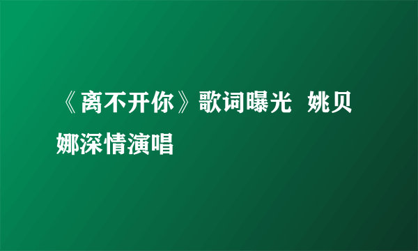 《离不开你》歌词曝光  姚贝娜深情演唱