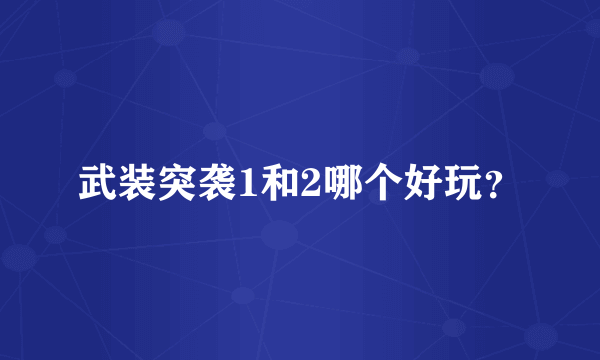 武装突袭1和2哪个好玩？