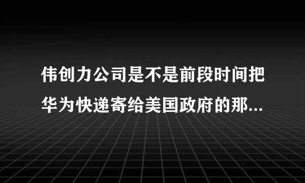 伟创力公司是不是前段时间把华为快递寄给美国政府的那个公司？