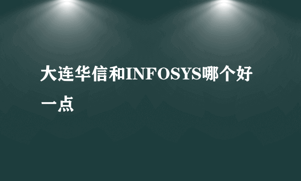 大连华信和INFOSYS哪个好一点