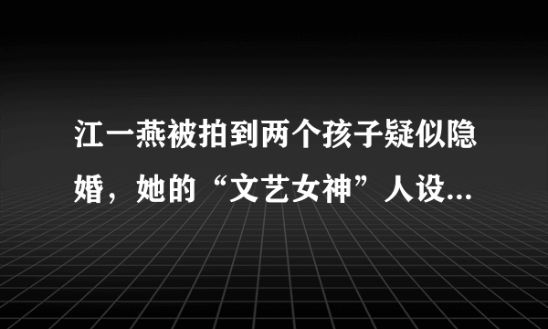 江一燕被拍到两个孩子疑似隐婚，她的“文艺女神”人设要崩塌了吗？