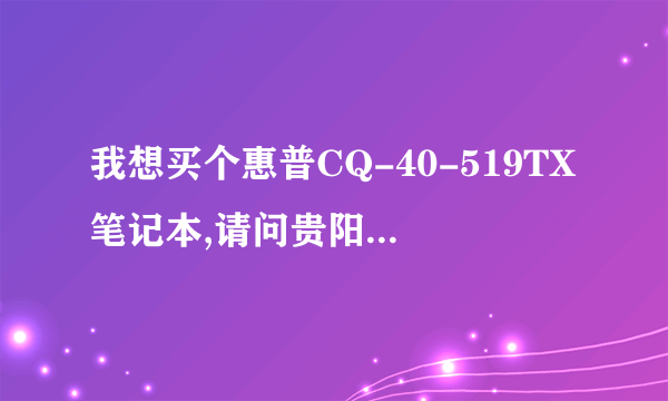 我想买个惠普CQ-40-519TX笔记本,请问贵阳价格是多少?