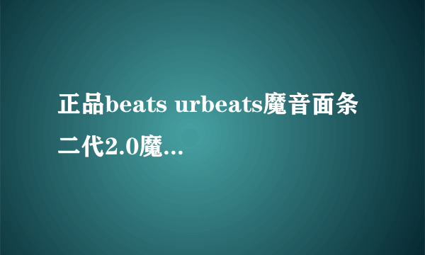 正品beats urbeats魔音面条二代2.0魔音ibeats入耳式耳机苹果耳麦为什么那么贵？