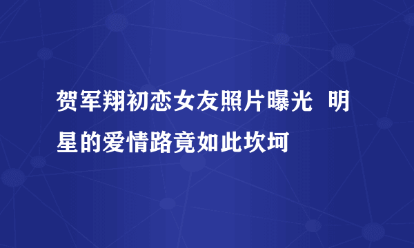 贺军翔初恋女友照片曝光  明星的爱情路竟如此坎坷