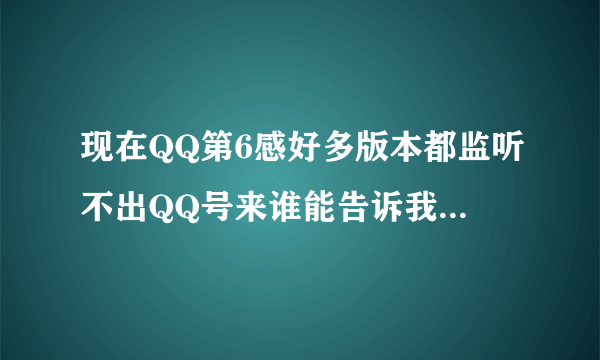 现在QQ第6感好多版本都监听不出QQ号来谁能告诉我现在哪个版本的能用