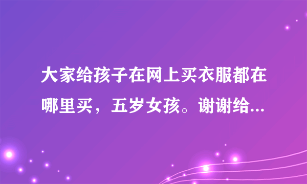 大家给孩子在网上买衣服都在哪里买，五岁女孩。谢谢给推荐一下品牌和平台？