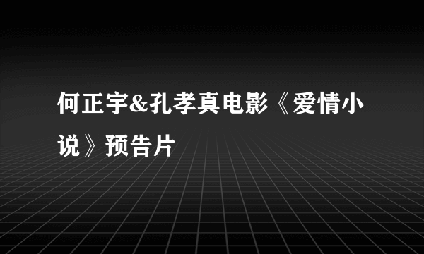 何正宇&孔孝真电影《爱情小说》预告片