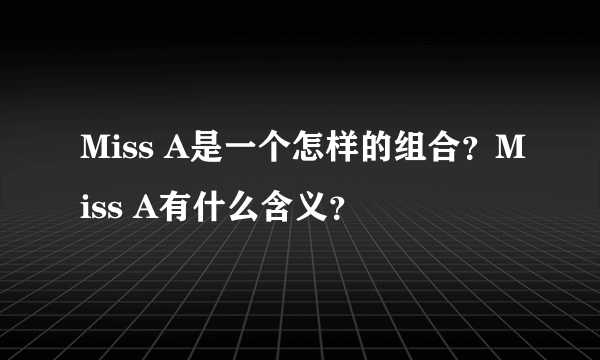 Miss A是一个怎样的组合？Miss A有什么含义？