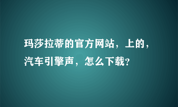 玛莎拉蒂的官方网站，上的，汽车引擎声，怎么下载？