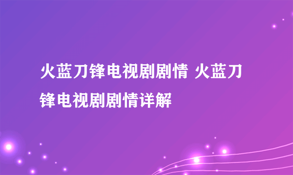 火蓝刀锋电视剧剧情 火蓝刀锋电视剧剧情详解