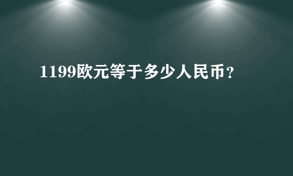 1199欧元等于多少人民币？