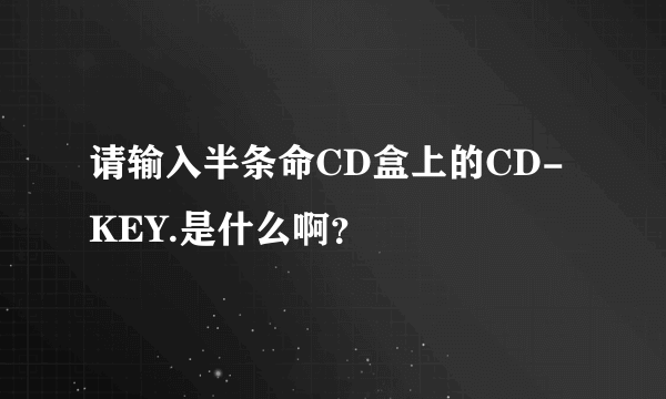 请输入半条命CD盒上的CD-KEY.是什么啊？