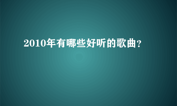 2010年有哪些好听的歌曲？