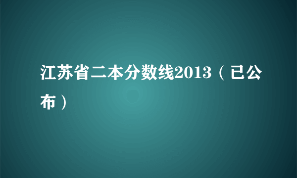 江苏省二本分数线2013（已公布）