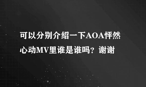 可以分别介绍一下AOA怦然心动MV里谁是谁吗？谢谢