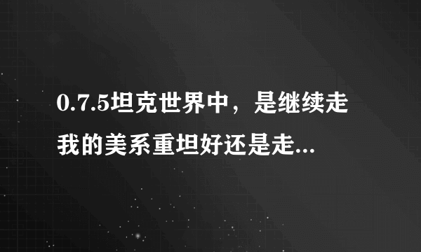 0.7.5坦克世界中，是继续走我的美系重坦好还是走苏系IS-4好？TD还是继续走D系吗？