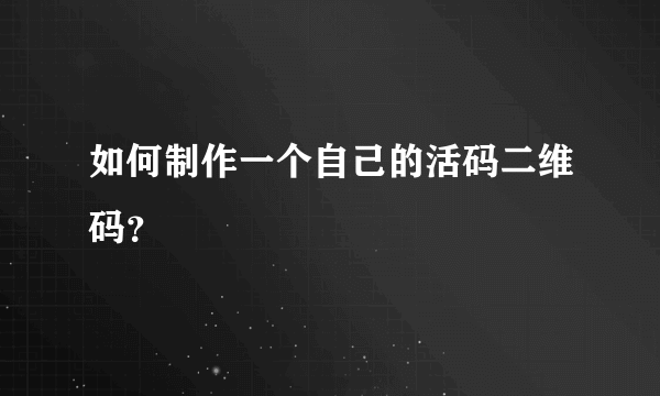 如何制作一个自己的活码二维码？