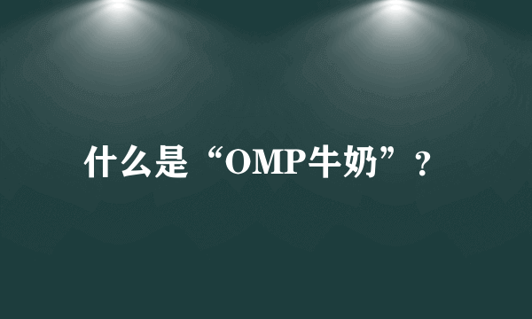 什么是“OMP牛奶”？