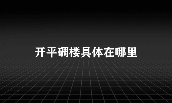 开平碉楼具体在哪里