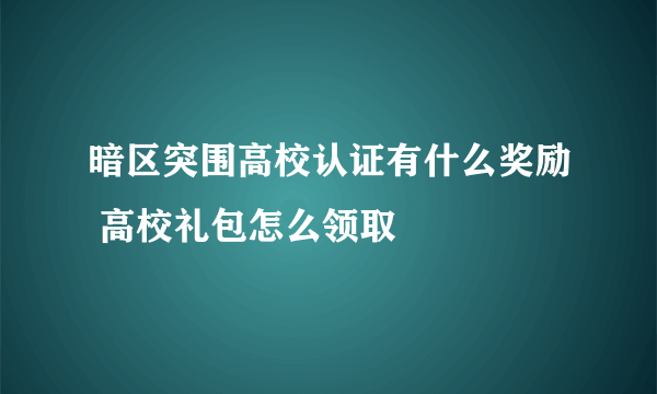 暗区突围高校认证有什么奖励 高校礼包怎么领取