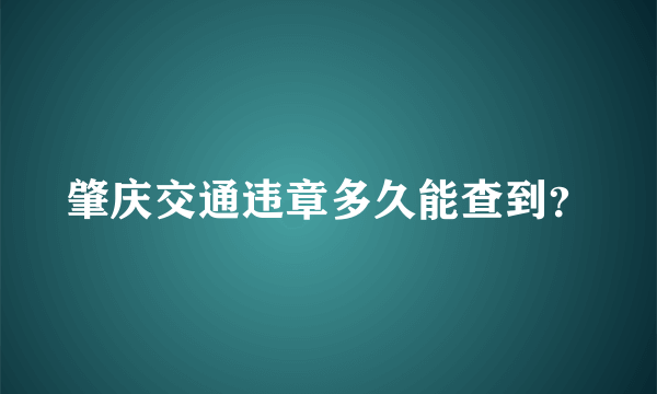 肇庆交通违章多久能查到？