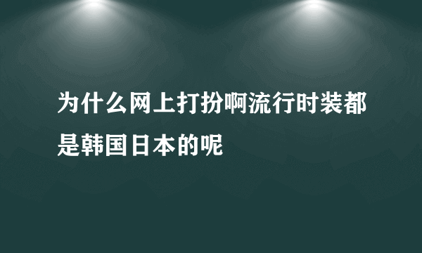 为什么网上打扮啊流行时装都是韩国日本的呢