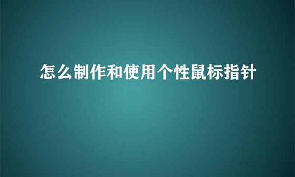 怎么制作和使用个性鼠标指针