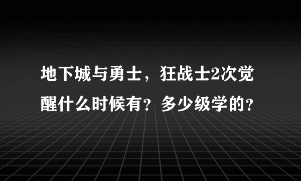 地下城与勇士，狂战士2次觉醒什么时候有？多少级学的？